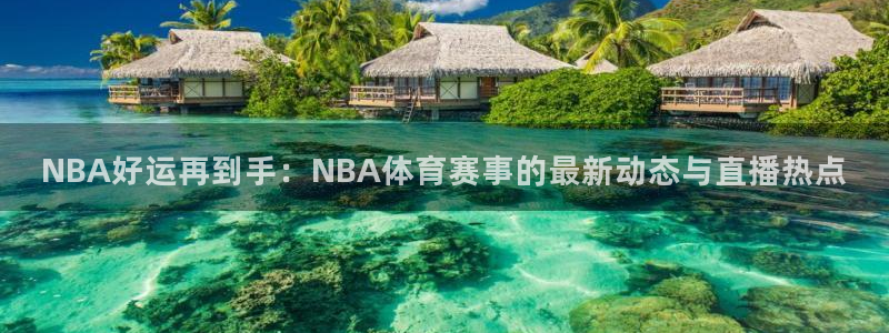 NBA好运再到手：NBA体育赛事的最新动态与直播热点