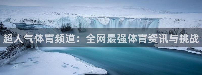 超人气体育频道：全网最强体育资讯与挑战