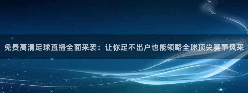 免费高清足球直播全面来袭：让你足不出户也能领略全球顶尖赛事风采
